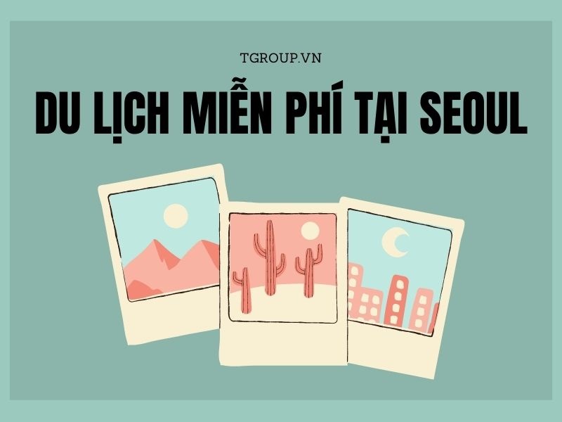 Làm sao để du lịch miễn phí tại Seoul?