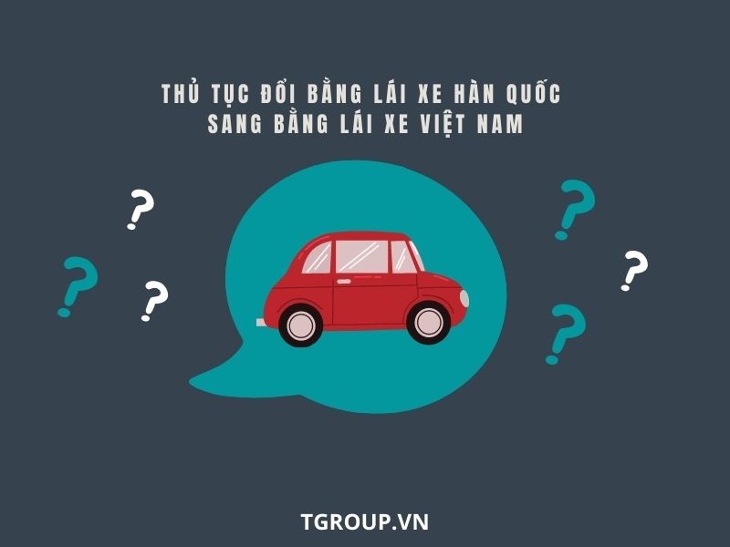 Những lưu ý về thủ tục khi đổi bằng lái Hàn Quốc sang bằng lái Việt Nam