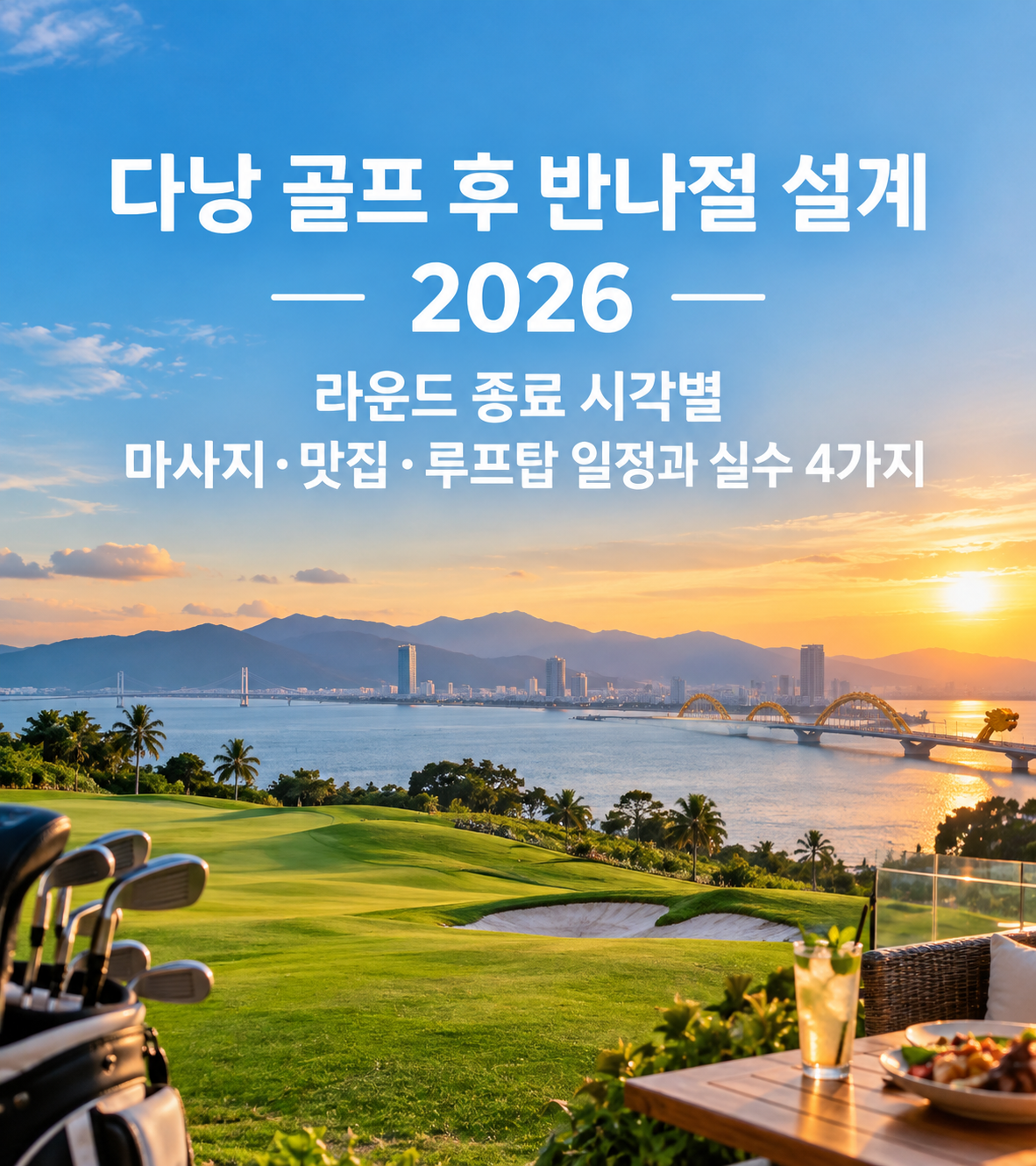 다낭 골프 후 반나절 설계 2026 — 라운드 종료 시각별 마사지·맛집·루프탑 일정과 실수 4가지