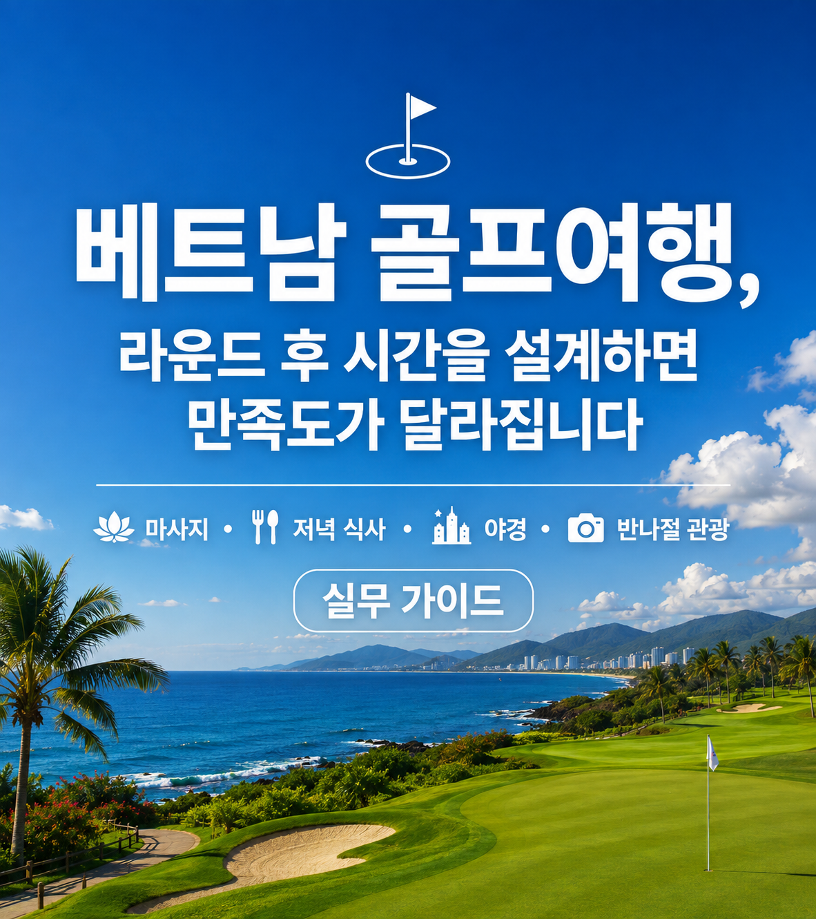 베트남 골프여행, 라운드 후 시간을 설계하면 만족도가 달라집니다 — 마사지 · 저녁 식사 · 야경 · 반나절 관광 실무 가이드